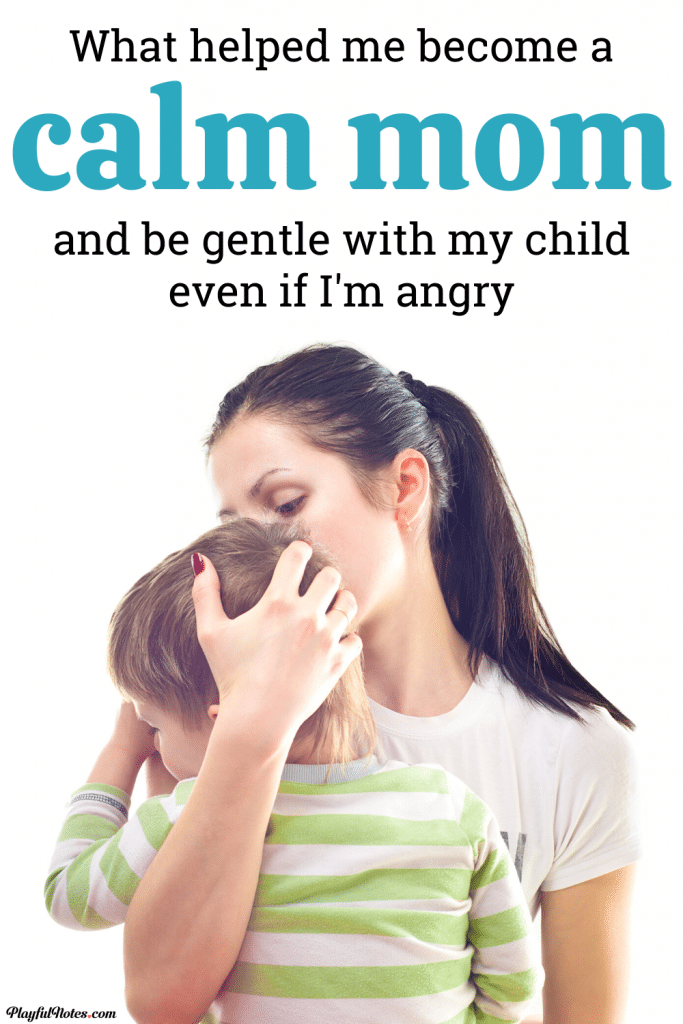 What helped me become a calmer mom and be gentle with my child even if I’m angry